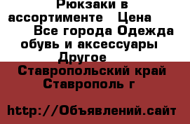 Рюкзаки в ассортименте › Цена ­ 3 500 - Все города Одежда, обувь и аксессуары » Другое   . Ставропольский край,Ставрополь г.